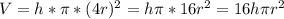 V=h* \pi *(4r)^{2}=h \pi *16r^{2}=16h \pi r^{2}