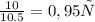 \frac{10}{10.5} = 0,95 с