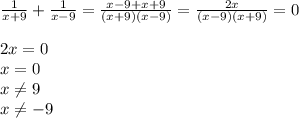 \frac{1}{x+9} + \frac{1}{x-9} = \frac{x-9+x+9}{(x+9)(x-9)} = \frac{2x}{(x-9)(x+9)} =0 \\ \\ 2x=0 \\ x=0 \\ x \neq 9 \\ x \neq -9