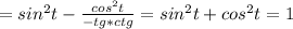 =sin^2t-\frac{cos^2t}{-tg*ctg} =sin^2t+cos^2t=1 