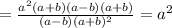 = \frac{a^2(a+b)(a-b)(a+b)}{(a-b)(a+b)^2} =a^2