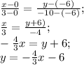 \frac{x-0}{3-0}=\frac{y-(-6)}{-10-(-6)};\\ \frac{x}{3}=\frac{y+6)}{-4};\\ -\frac{4}{3}x=y+6;\\ y=-\frac{4}{3}x-6