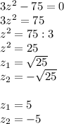 3z^2-75=0\\3z^2=75\\&#10;z^2=75:3\\&#10;z^2=25\\z_1= \sqrt{25} \\z_2=- \sqrt{25}\\\\z_1=5\\z_2=-5