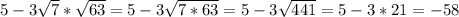 5-3 \sqrt{7} * \sqrt{63} =5- 3\sqrt{7*63} =5- 3\sqrt{441} =5-3*21=-58