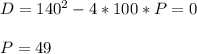 D=140^2-4*100*P=0\\\\ &#10;P=49&#10;