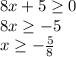 8x+5\geq0\\8x\geq-5\\x\geq-\frac{5}{8}