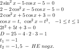 2\sin^2x-5\cos x-5=0\\2-2\cos^2x-5\cos x-5=0\\2\cos^2x+5\cos x+3=0\\\cos x=t,\;\;\cos^2x=t^2,\;\;\;-1\leq t\leq1\\2t^2+5t+3=0\\D=25-4\cdot2\cdot3=1\\t_1=-1\\t_2=-1,5\;-\;HE\;nogx.