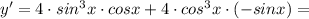 y'=4\cdot sin^{3}x\cdot cosx+4\cdot cos^{3}x\cdot (-sinx)=