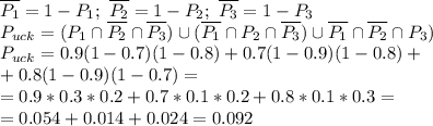 \overline{P_1}=1-P_1; \ \overline{P_2}=1-P_2; \ \overline{P_3}=1-P_3 \\ P_{uck}=({P_1} \cap\overline{P_2} \cap\overline{P_3}) \cup (\overline{P_1} \cap {P_2} \cap\overline{P_3}) \cup \overline{P_1} \cap\overline{P_2} \cap {P_3}) \\ P_{uck}=0.9(1-0.7)(1-0.8)+ 0.7(1-0.9)(1-0.8)+ \\ +0.8(1-0.9)(1-0.7)= \\ =0.9*0.3*0.2+0.7*0.1*0.2+0.8*0.1*0.3=\\ =0.054+0.014+0.024=0.092