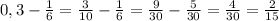 0,3- \frac{1}{6} = \frac{3}{10} - \frac{1}{6} = \frac{9}{30} - \frac{5}{30} = \frac{4}{30} = \frac{2}{15} \\