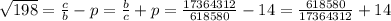 \sqrt{198} = \frac{c}{b} -p = \frac{b}{c} +p = \frac{17364312}{618580} -14= \frac{618580}{17364312} +14