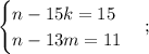 \begin {cases} n-15k=15 \\ n-13m=11 \end {cases};