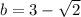 b=3-\sqrt{2}