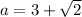 a=3+\sqrt{2}