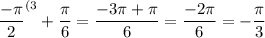 \displaystyle \frac{-\pi}2 ^{(3}+\frac{\pi}6 =\frac{-3\pi +\pi}6 =\frac{-2\pi}6=-\frac{\pi}3