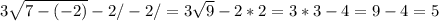 3 \sqrt{7-(-2)} -2/-2/=3 \sqrt{9} -2*2=3*3-4=9-4=5