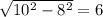 \sqrt{10^2-8^2}=6