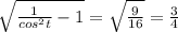 \sqrt{\frac{1}{cos^{2}t}-1}=\sqrt{\frac{9}{16}}=\frac{3}{4}