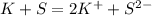 K+S = 2K^+ + S^{2-}