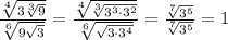 \frac{\sqrt[4]{3\sqrt[3]{9}}}{\sqrt[6]{9\sqrt{3}}} = \frac{\sqrt[4]{\sqrt[3]{3^{3} \cdot 3^{2}}}}{\sqrt[6]{\sqrt{3 \cdot 3^{4}}}} = \frac{\sqrt[7]{3^{5}}}{\sqrt[7]{3^{5}}} = 1