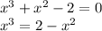 x^3+x^2-2=0\\x^3=2-x^2