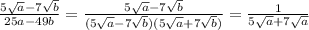 \frac{5\sqrt{a}-7\sqrt{b}}{25a-49b}=\frac{5\sqrt{a}-7\sqrt{b}}{(5\sqrt{a}-7\sqrt{b})(5\sqrt{a}+7\sqrt{b})}=\frac{1}{5\sqrt{a}+7\sqrt{a}}