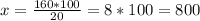 x= \frac{160*100}{20} =8*100=800