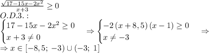 \frac{\sqrt{17-15x-2x^2}}{x+3}\geq0\\O.D.3.:\\\begin{cases}17-15x-2x^2\geq0\\x+3\neq0\end{cases}\Rightarrow \begin{cases}-2\left(x+8,5\right)\left(x-1)\geq0\\x\neq-3\end{cases}\Rightarrow\\\Rightarrow x\in[-8,5;\;-3)\cup(-3;\;1]