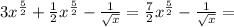 3x^{ \frac{5}{2}}+ \frac{1}{2}x^{ \frac{5}{2}}- \frac{1}{ \sqrt{x} } = \frac{7}{2}x^{ \frac{5}{2}}- \frac{1}{ \sqrt{x} } =