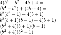 4) b^4-b^2+4b+4=\\(b^4-b^2)+(4b+4)=\\b^2(b^2-1)+4(b+1)=\\b^2(b+1)(b-1)+4(b+1)=\\(b^2+4)(b+1)(b-1)=\\(b^2+4)(b^2-1)