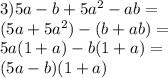 3)5a-b+5a^2-ab=\\(5a+5a^2)-(b+ab)=\\5a(1+a)-b(1+a)=\\(5a-b)(1+a)