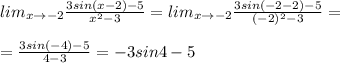 lim_{x\to -2}\frac{3sin(x-2)-5}{x^2-3}=lim_{x\to -2}\frac{3sin(-2-2)-5}{(-2)^2-3}=\\\\=\frac{3sin(-4)-5}{4-3}=-3sin4-5