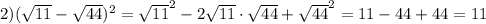 2) (\sqrt {11} - \sqrt {44})^2 = \sqrt {11} ^2 - 2\sqrt{11} \cdot \sqrt {44} + \sqrt {44} ^2 = 11 -44 + 44 = 11