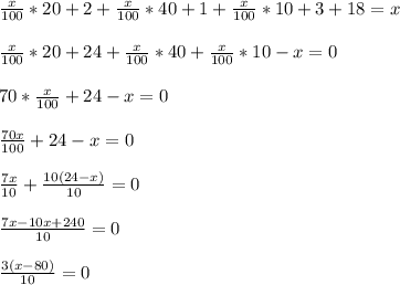 \frac{x}{100}*20+2+\frac{x}{100}*40+1+\frac{x}{100}*10+3+18=x \\ \\\frac{x}{100}*20+24+\frac{x}{100}*40+\frac{x}{100}*10-x=0 \\ \\70*\frac{x}{100}+24-x=0 \\ \\\frac{70x}{100}+24-x=0 \\ \\\frac{7x}{10}+\frac{10(24-x)}{10}=0 \\ \\\frac{7x-10x+240}{10}=0 \\ \\\frac{3(x-80)}{10}=0 \\