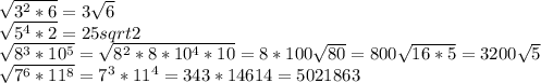 \sqrt{3^2*6}=3\sqrt{6}\\\sqrt{5^4*2}=25sqrt{2}\\\sqrt{8^3*10^5}=\sqrt{8^2*8*10^4*10}=8*100\sqrt{80}=800\sqrt{16*5}=3200\sqrt{5}\\\sqrt{7^6*11^8}=7^3*11^4=343*14614=5021863