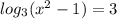 log_{3}(x^{2}-1)=3 