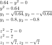 0.64-y^2=0 \\ y^2=0.64 \\ y_1= \sqrt{0.64},y_2=-\sqrt{0.64} \\ y_1=0.8,y_2=-0.8 \\ \\ z^2-7=0 \\ z^2=7 \\ z_1= \sqrt{7},z_2=- \sqrt{7}