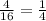  \frac{4 }{16} =\frac{1}{4} 