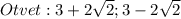 Otvet:3+2 \sqrt{2}; 3-2 \sqrt{2}