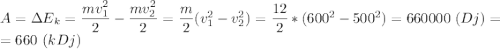 A=\Delta E_k=\dfrac{mv_1^2}{2}- \dfrac{mv^2_2}{2}=\dfrac{m}{2}(v_1^2-v_2^2)=\dfrac{12}{2}*(600^2-500^2)=660000\ (Dj)=\\=660\ (kDj)