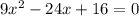 9 x^{2} -24x+16=0