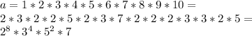 a=1*2*3*4*5*6*7*8*9*10=\\ 2*3*2*2*5*2*3*7*2*2*2*3*3*2*5=\\ 2^8 * 3^4*5^2 *7