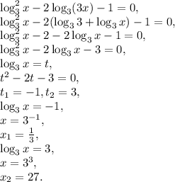 \log^{2} _{3} x-2\log_{3}(3x)-1=0, \\ \log^{2} _{3} x-2(\log_{3}3+\log_{3}x)-1=0, \\ \log^{2} _{3} x-2-2\log_{3}x-1=0, \\ \log^{2} _{3} x-2\log_{3}x-3=0, \\ \log_{3}x=t, \\ t^2-2t-3=0, \\&#10;t_1=-1, t_2=3, \\ \log_{3}x=-1, \\ x=3^{-1}, \\ x_1= \frac{1}{3}, \\ \log_{3}x=3, \\ x=3^3, \\ x_2=27.