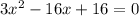 3x^2 - 16x + 16 = 0