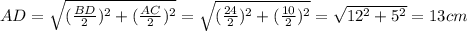 AD= \sqrt{(\frac{BD }{2})^{2}+ (\frac{AC}{2})^{2}} = \sqrt{(\frac{24 }{2})^{2}+ (\frac{10}{2})^{2}} = \sqrt{12^{2}+ 5^{2}} =13cm