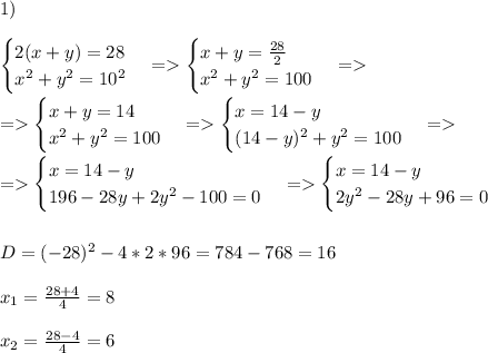 1)\\ \\\begin{cases} 2(x+y)=28\\x^2+y^2=10^2 \end{cases}=\begin{cases} x+y=\frac{28}{2}\\x^2+y^2=100 \end{cases}= \\ \\=\begin{cases} x+y=14\\x^2+y^2=100 \end{cases}=\begin{cases} x=14-y\\(14-y)^2+y^2=100 \end{cases}= \\ \\=\begin{cases} x=14-y\\196-28y+2y^2-100=0 \end{cases}=\begin{cases} x=14-y\\2y^2-28y+96=0 \end{cases} \\ \\ \\D=(-28)^2-4*2*96=784-768=16 \\ \\x_1=\frac{28+4}{4}=8 \\ \\x_2=\frac{28-4}{4}=6