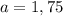 a=1,75