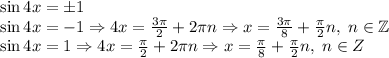 \sin4x=\pm1\\\sin4x=-1\Rightarrow 4x=\frac{3\pi}2+2\pi n\Rightarrow x=\frac{3\pi}8+\frac\pi2n,\;n\in\mathbb{Z}\\\sin4x=1\Rightarrow4x=\frac\pi2+2\pi n\Rightarrow x=\frac\pi8+\frac\pi2n,\;n\in\mthbb{Z}