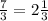 \frac{7}{3} =2 \frac{1}{3}