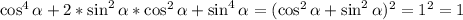 \cos^4\alpha+2*\sin^2\alpha*\cos^2\alpha+\sin^4\alpha=(\cos^2\alpha+\sin^2\alpha)^2=1^2=1